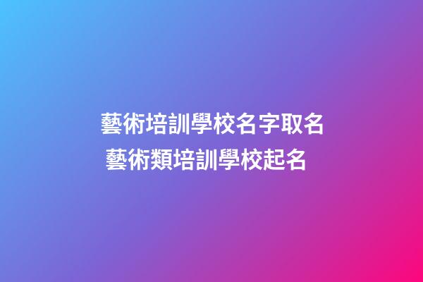 藝術培訓學校名字取名 藝術類培訓學校起名-第1張-公司起名-玄機派